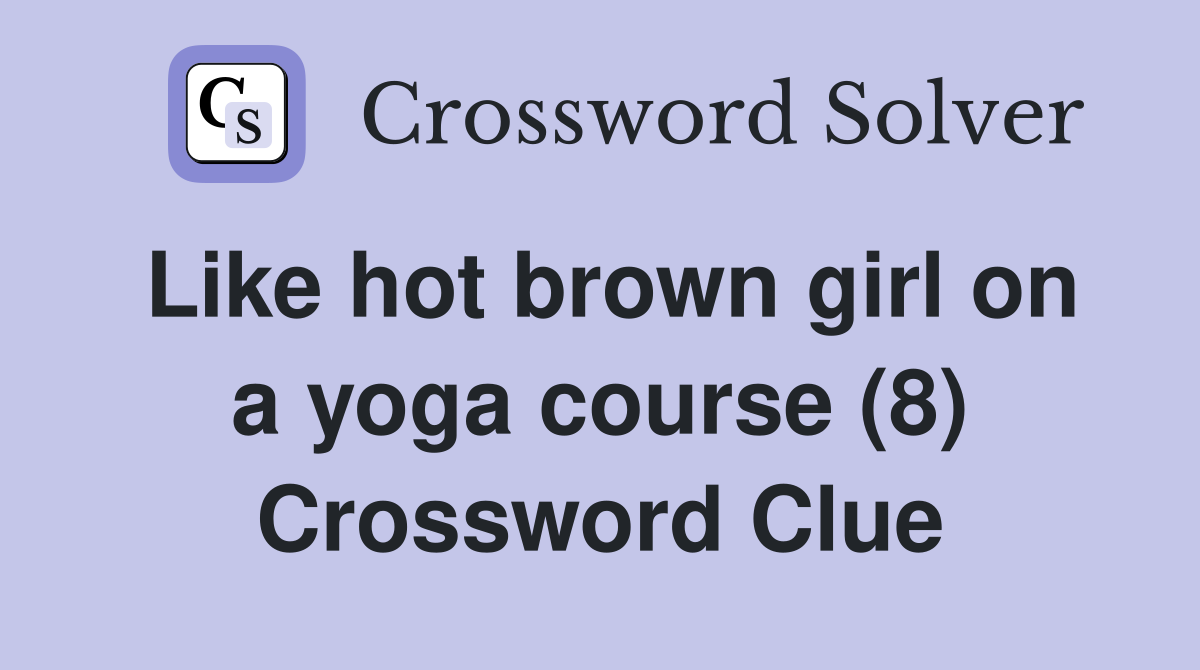 Like hot brown girl on a yoga course (8) Crossword Clue