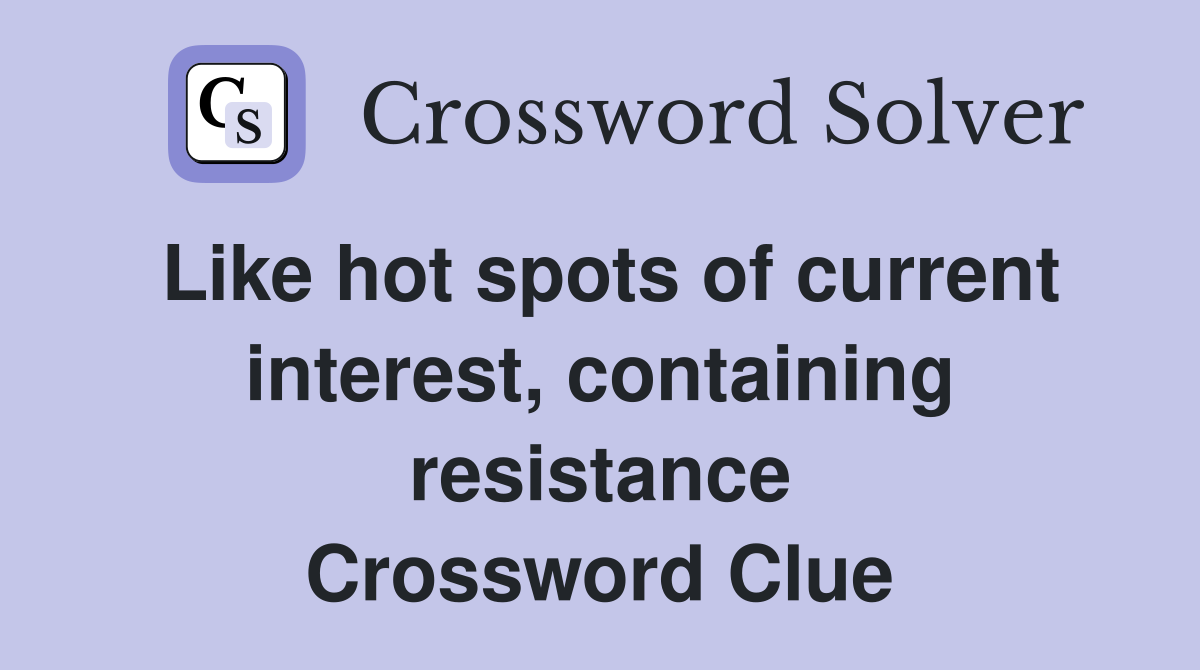 Like hot spots of current interest, containing resistance Crossword Clue