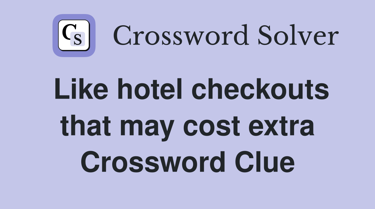 Like hotel checkouts that may cost extra Crossword Clue