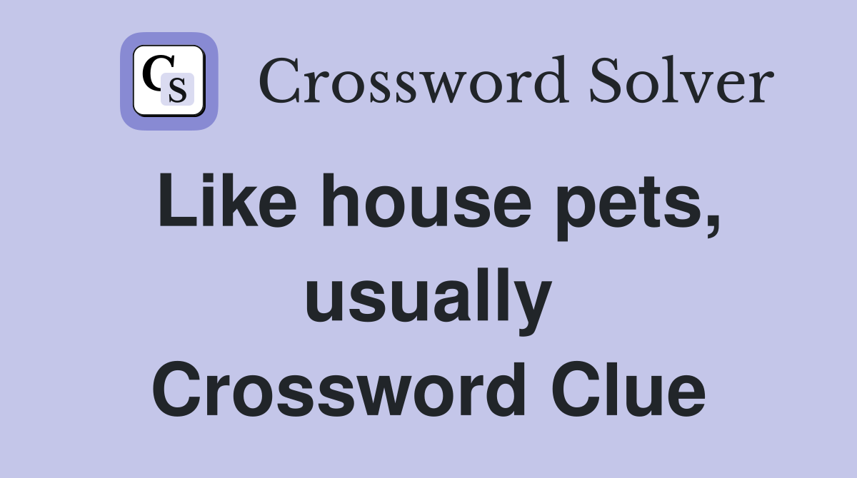 Like house pets, usually Crossword Clue