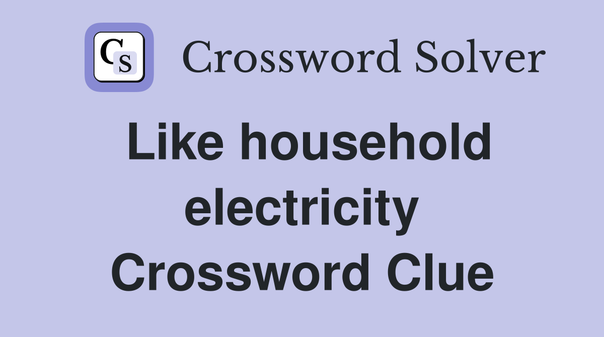 Like household electricity Crossword Clue