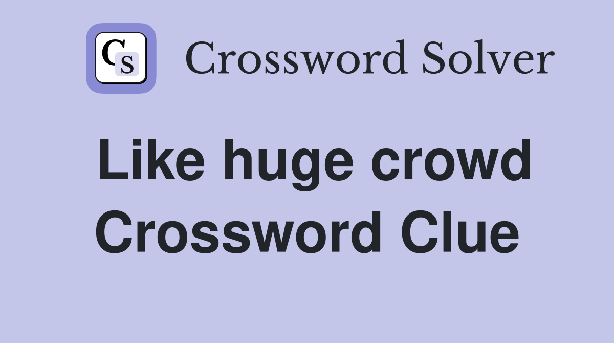 Like huge crowd Crossword Clue