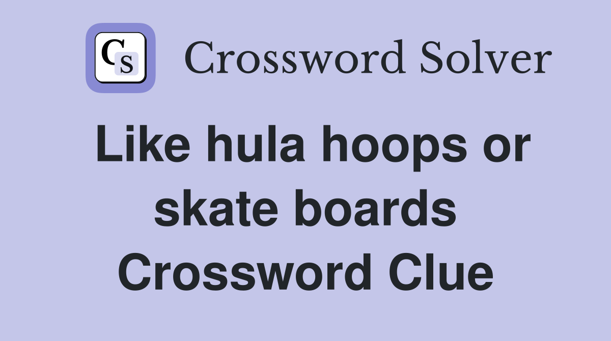 Like hula hoops or skate boards Crossword Clue