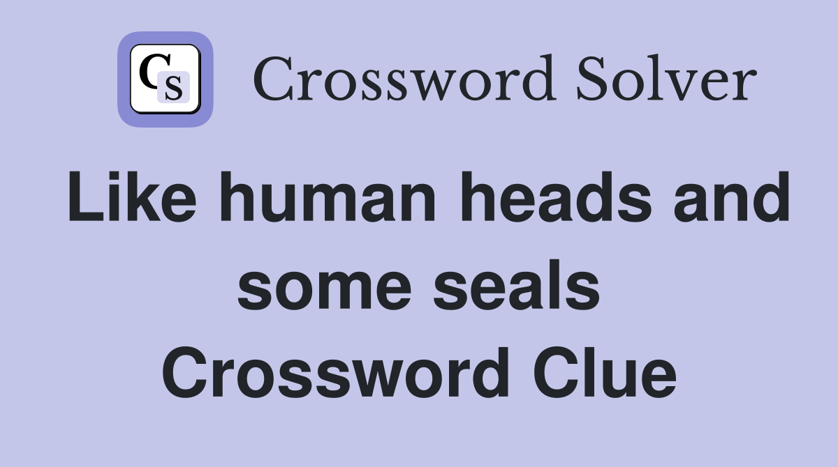 Like human heads and some seals Crossword Clue