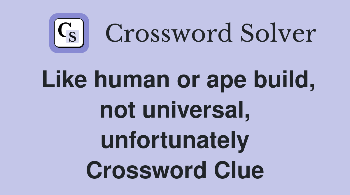 Like human or ape build, not universal, unfortunately Crossword Clue