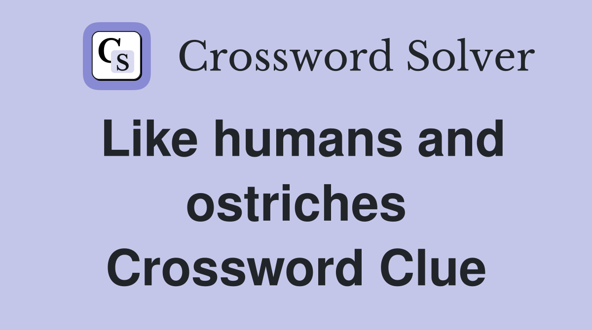 Like humans and ostriches Crossword Clue