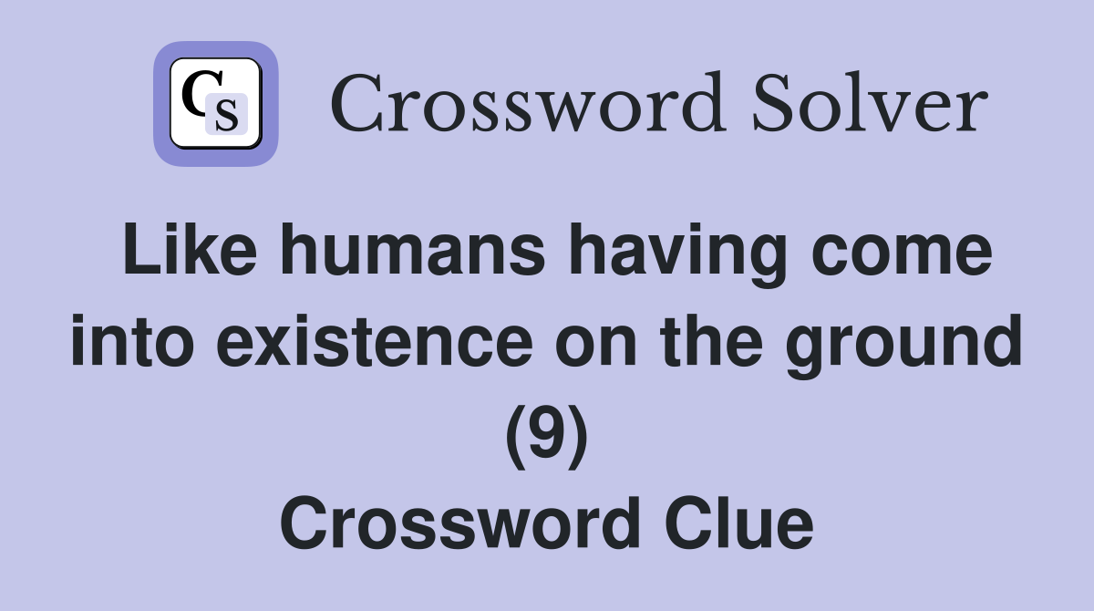Like humans having come into existence on the ground (9) Crossword Clue