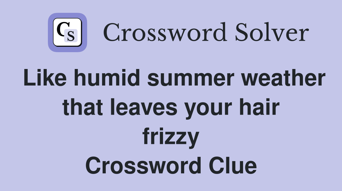 Like humid summer weather that leaves your hair frizzy Crossword Clue