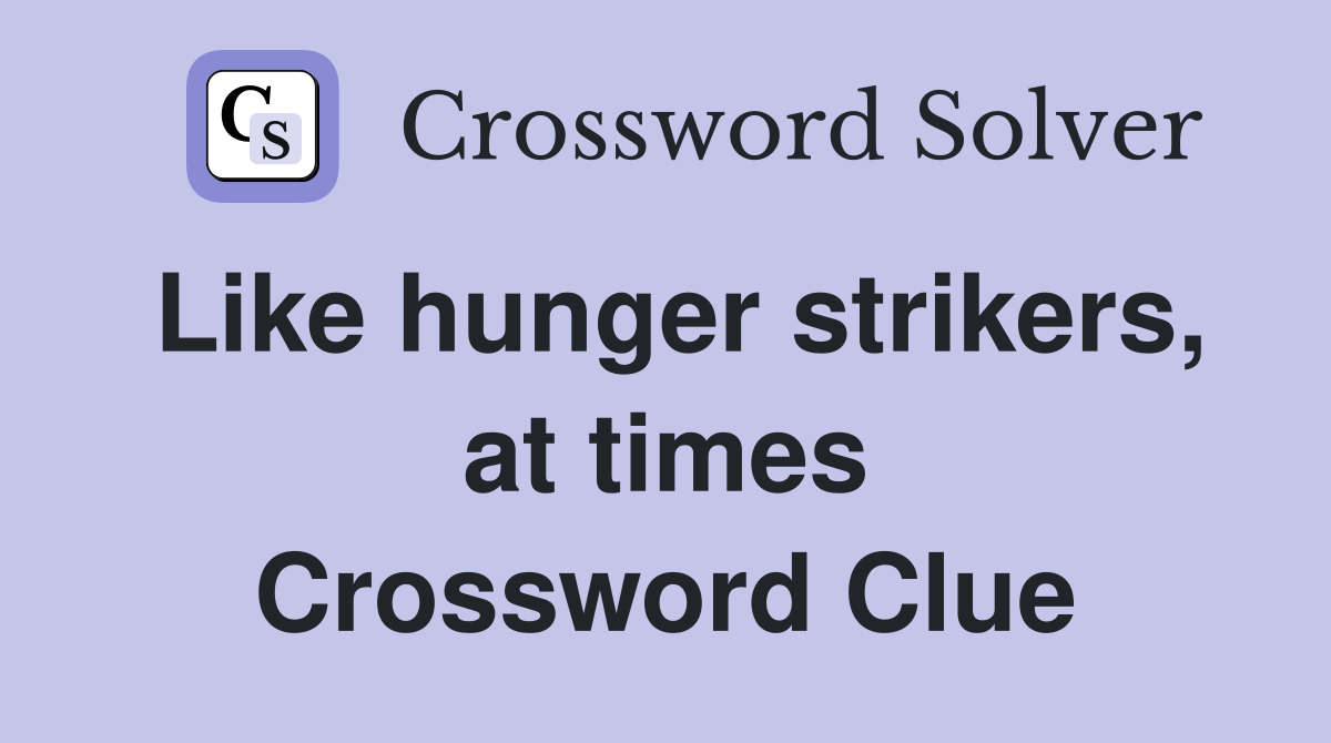 Like hunger strikers, at times Crossword Clue