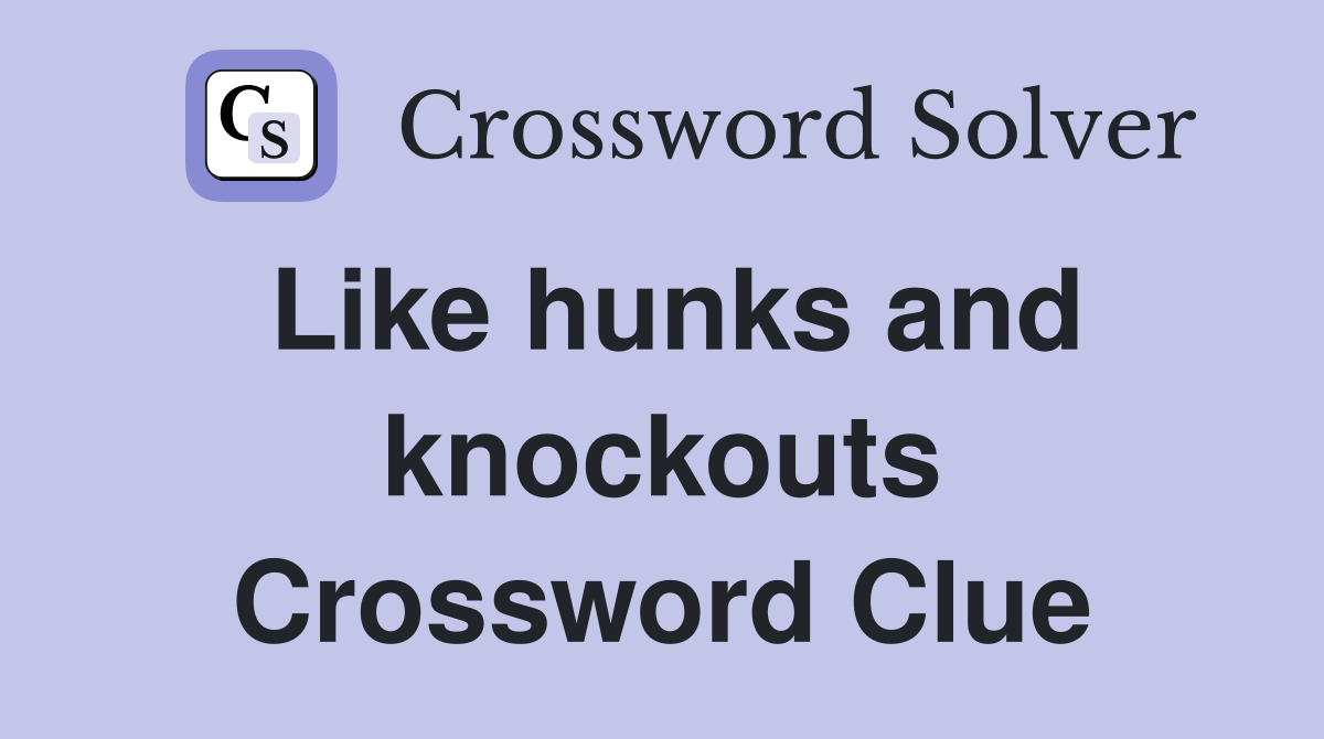 Like hunks and knockouts Crossword Clue