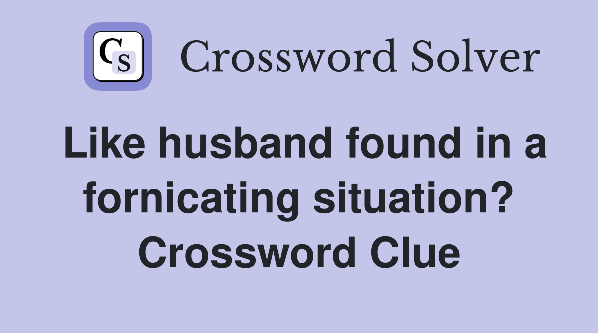 Like husband found in a fornicating situation? Crossword Clue