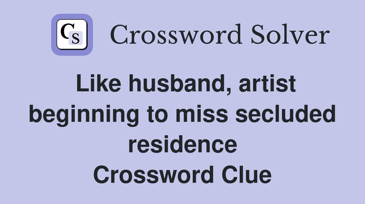 Like husband, artist beginning to miss secluded residence Crossword Clue