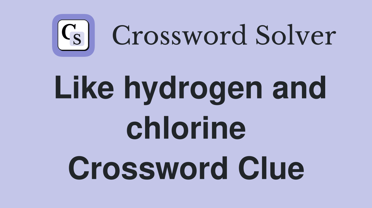 Like hydrogen and chlorine Crossword Clue