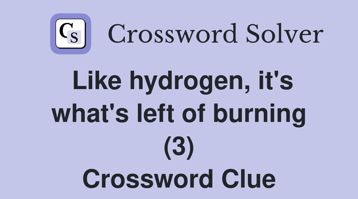 Like hydrogen, it's what's left of burning (3) Crossword Clue