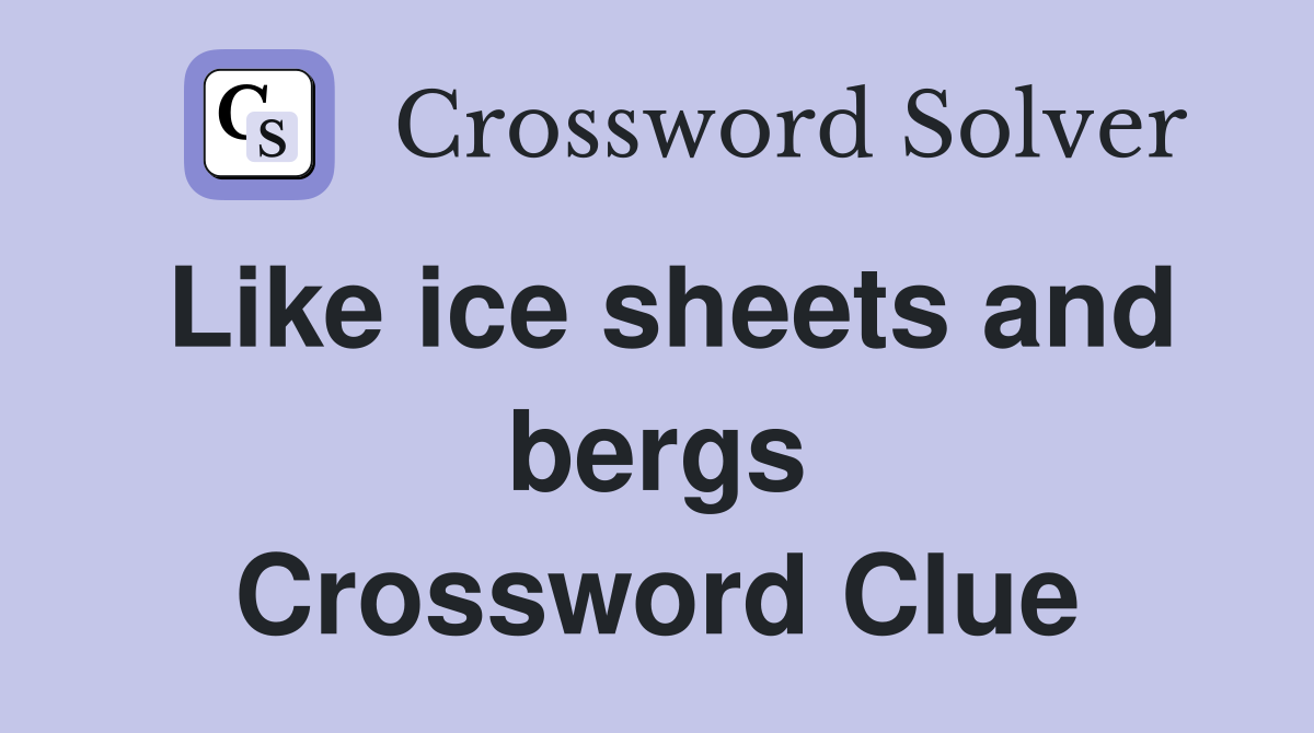 Like ice sheets and bergs Crossword Clue