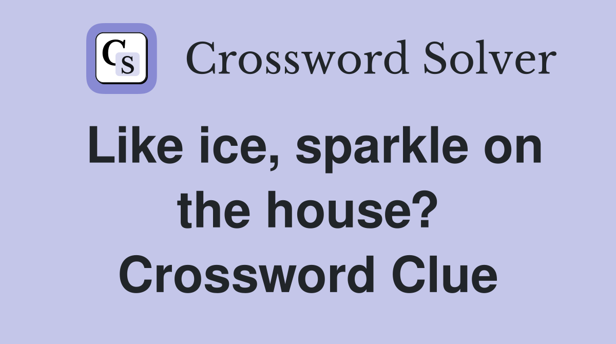 Like ice, sparkle on the house? Crossword Clue