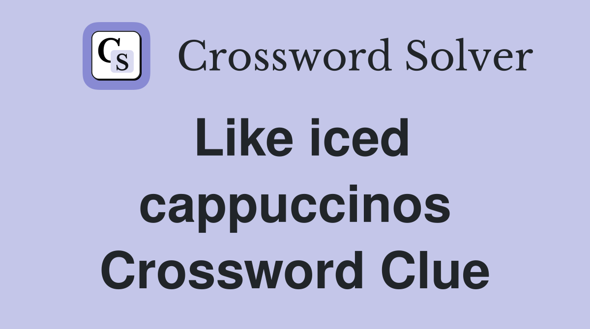 Like iced cappuccinos Crossword Clue