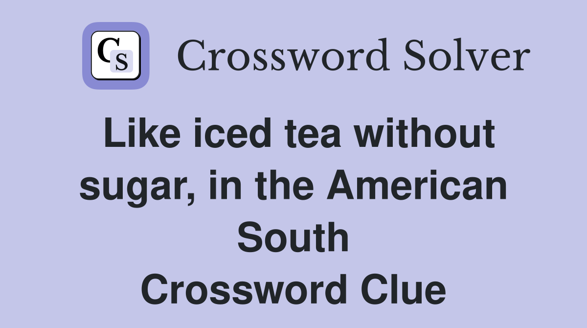 Like iced tea without sugar, in the American South Crossword Clue