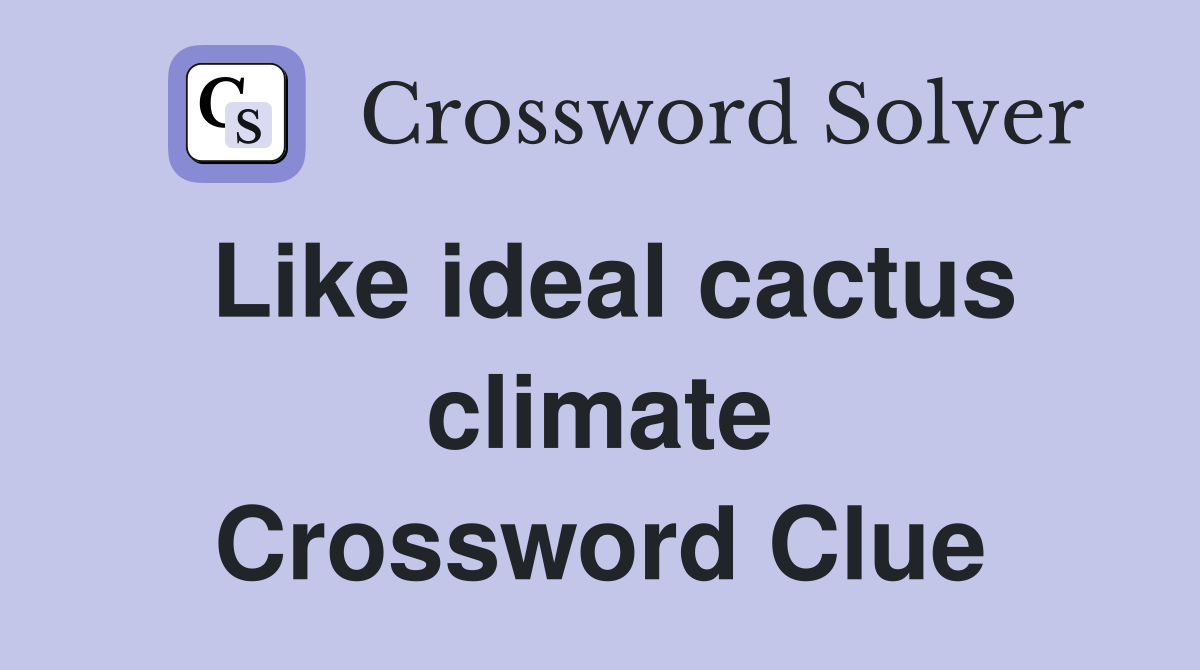 Like ideal cactus climate Crossword Clue