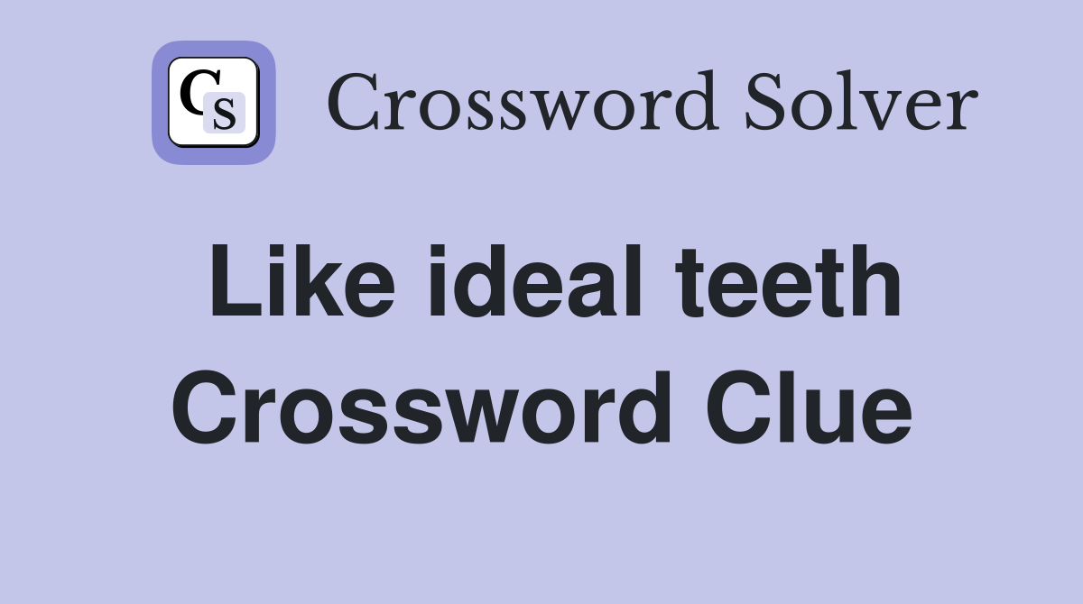 Like ideal teeth Crossword Clue