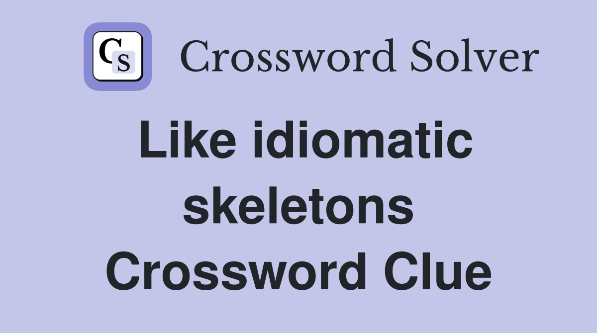 Like idiomatic skeletons Crossword Clue