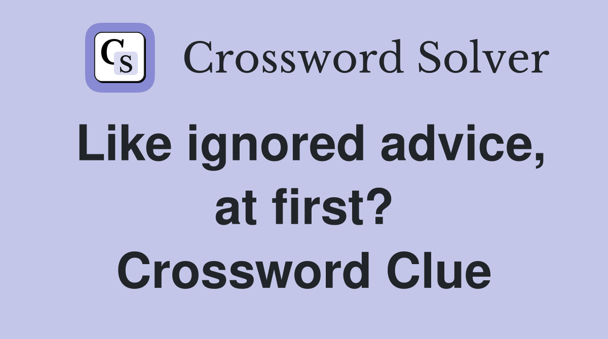 Like ignored advice, at first? Crossword Clue