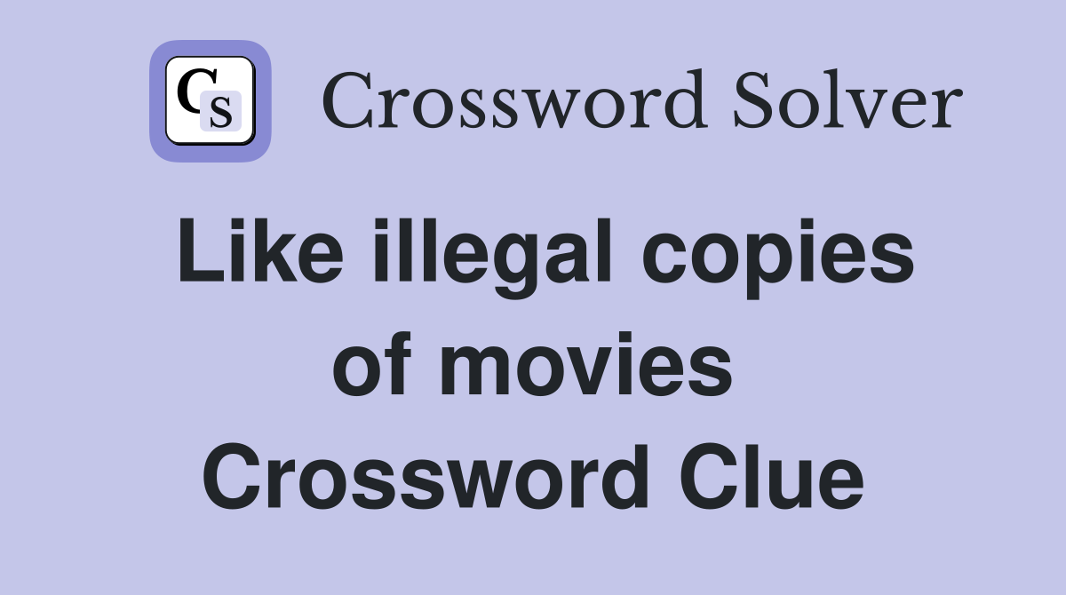Like illegal copies of movies Crossword Clue
