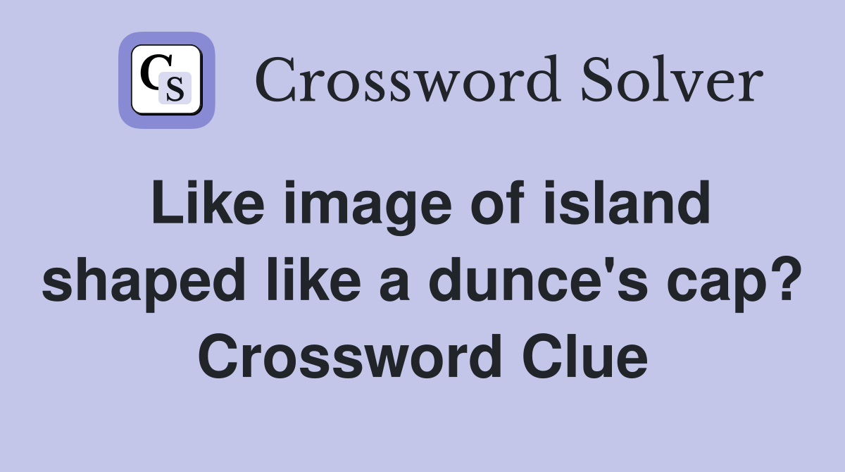 Like image of island shaped like a dunce's cap? Crossword Clue