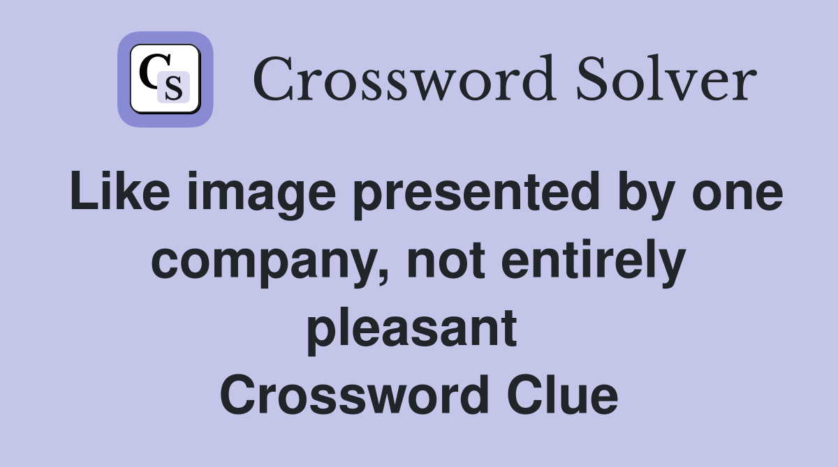 Like image presented by one company, not entirely pleasant  Crossword Clue