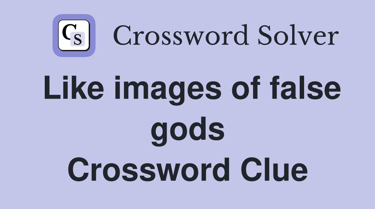 Like images of false gods Crossword Clue
