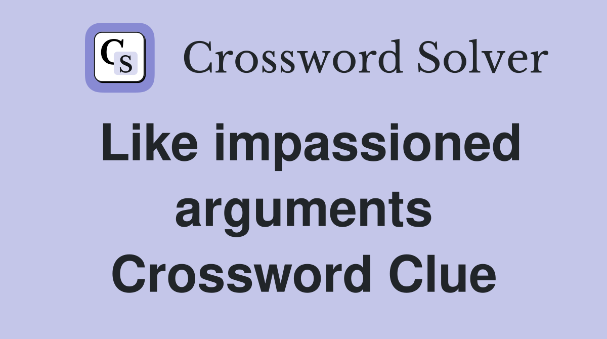 Like impassioned arguments Crossword Clue