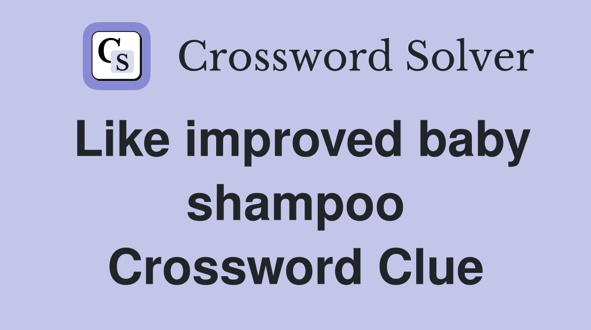 Like improved baby shampoo Crossword Clue