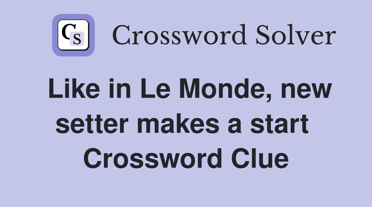 Like in Le Monde, new setter makes a start  Crossword Clue