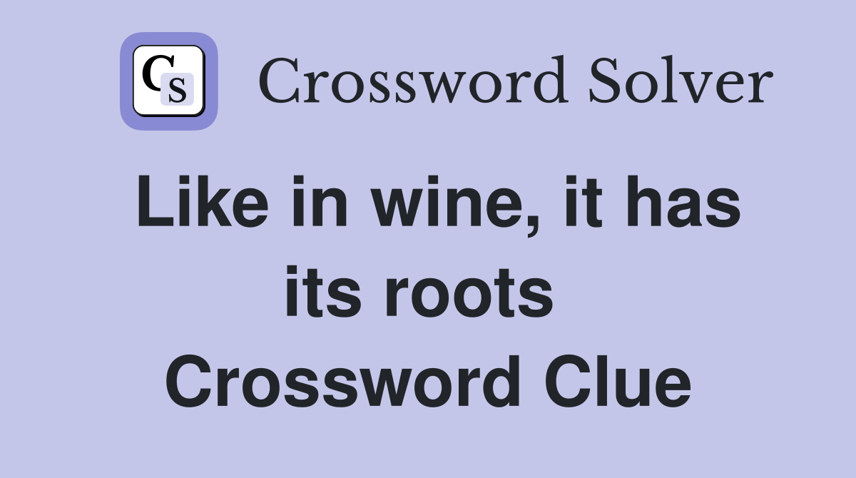 Like in wine, it has its roots  Crossword Clue
