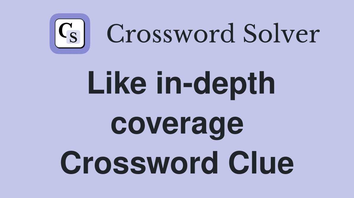 Like in-depth coverage Crossword Clue