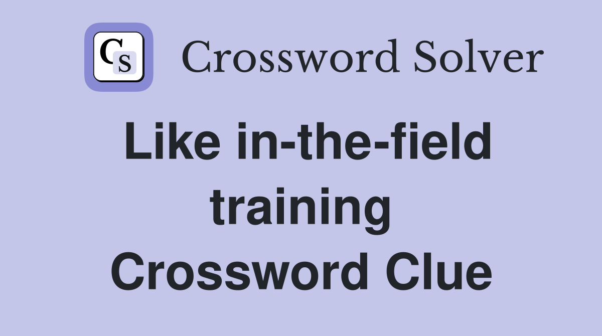 Like in-the-field training Crossword Clue