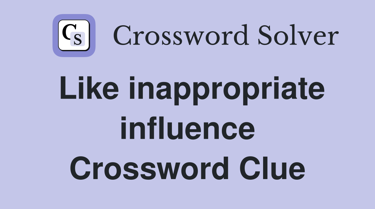 Like inappropriate influence Crossword Clue