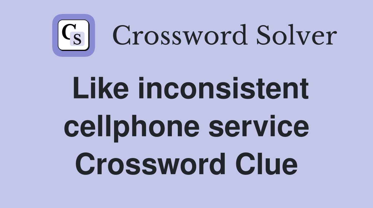 Like inconsistent cellphone service Crossword Clue