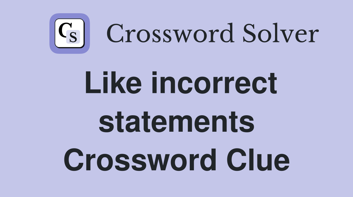 Like incorrect statements Crossword Clue