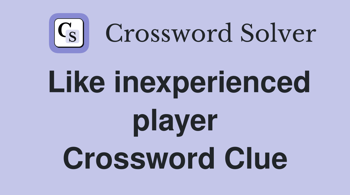 Like inexperienced player Crossword Clue