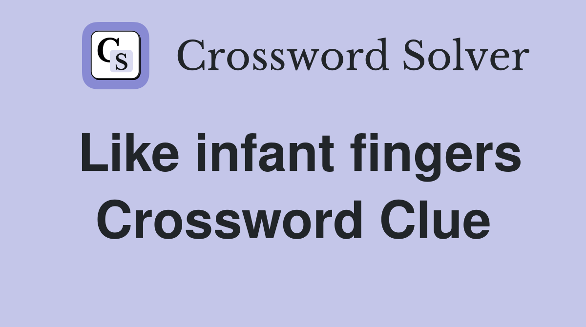 Like infant fingers Crossword Clue