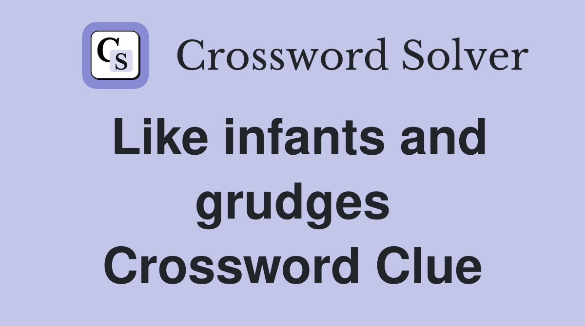 Like infants and grudges Crossword Clue