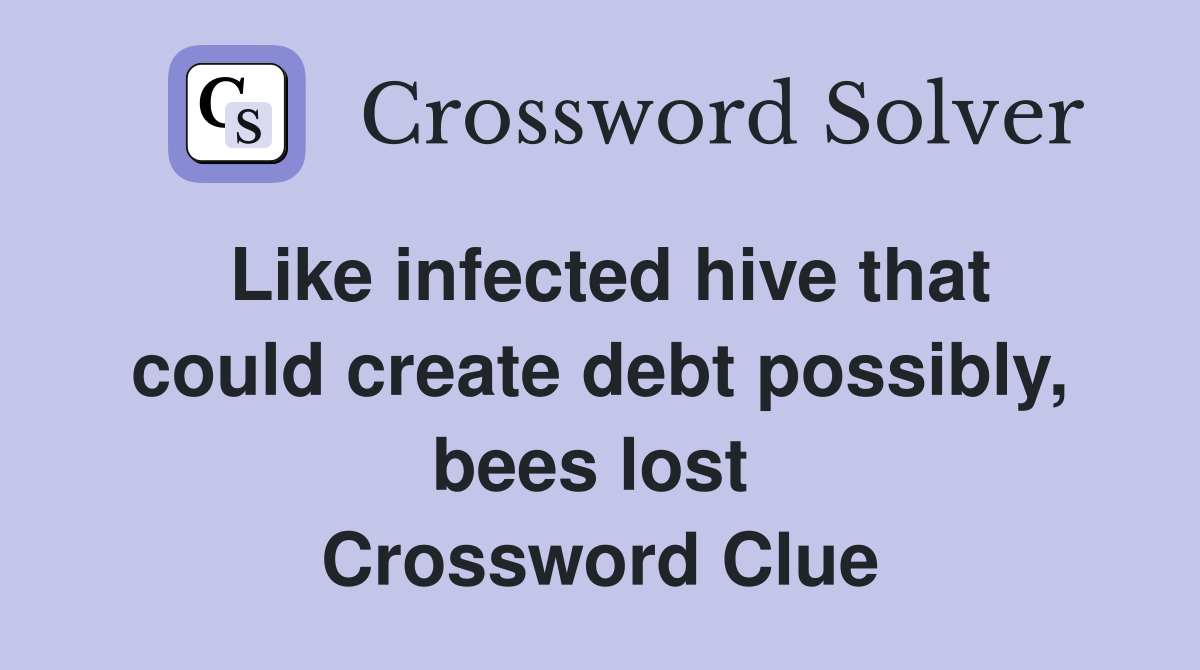 Like infected hive that could create debt possibly, bees lost  Crossword Clue