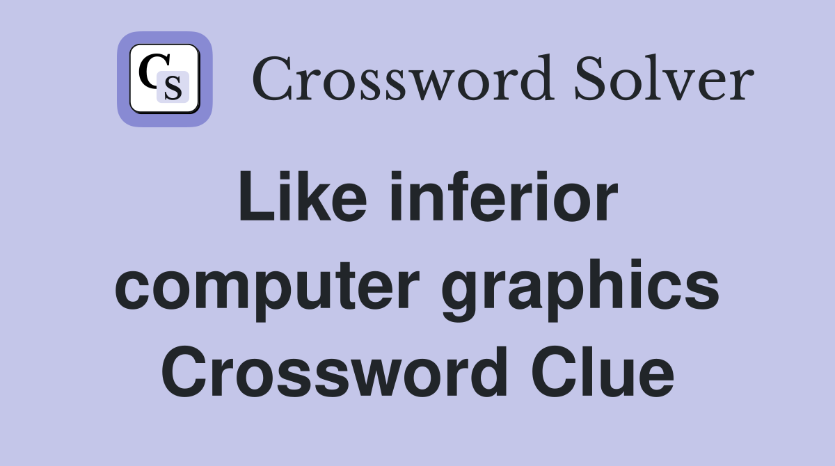 Like inferior computer graphics Crossword Clue