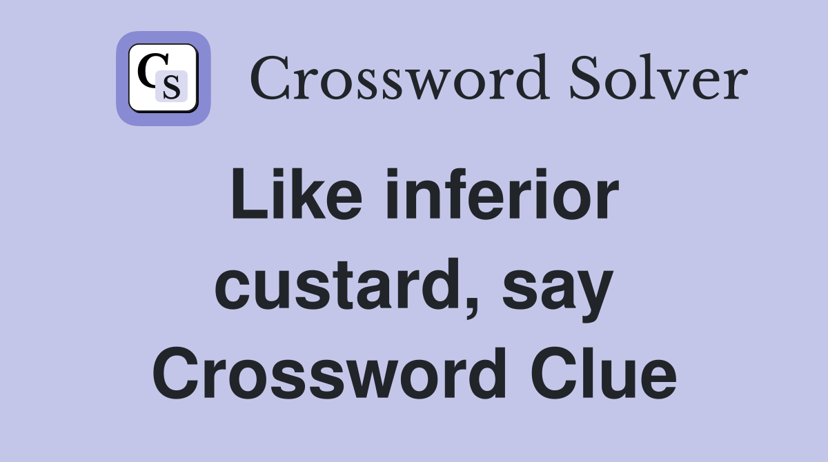 Like inferior custard, say Crossword Clue
