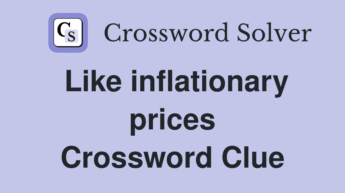 Like inflationary prices Crossword Clue