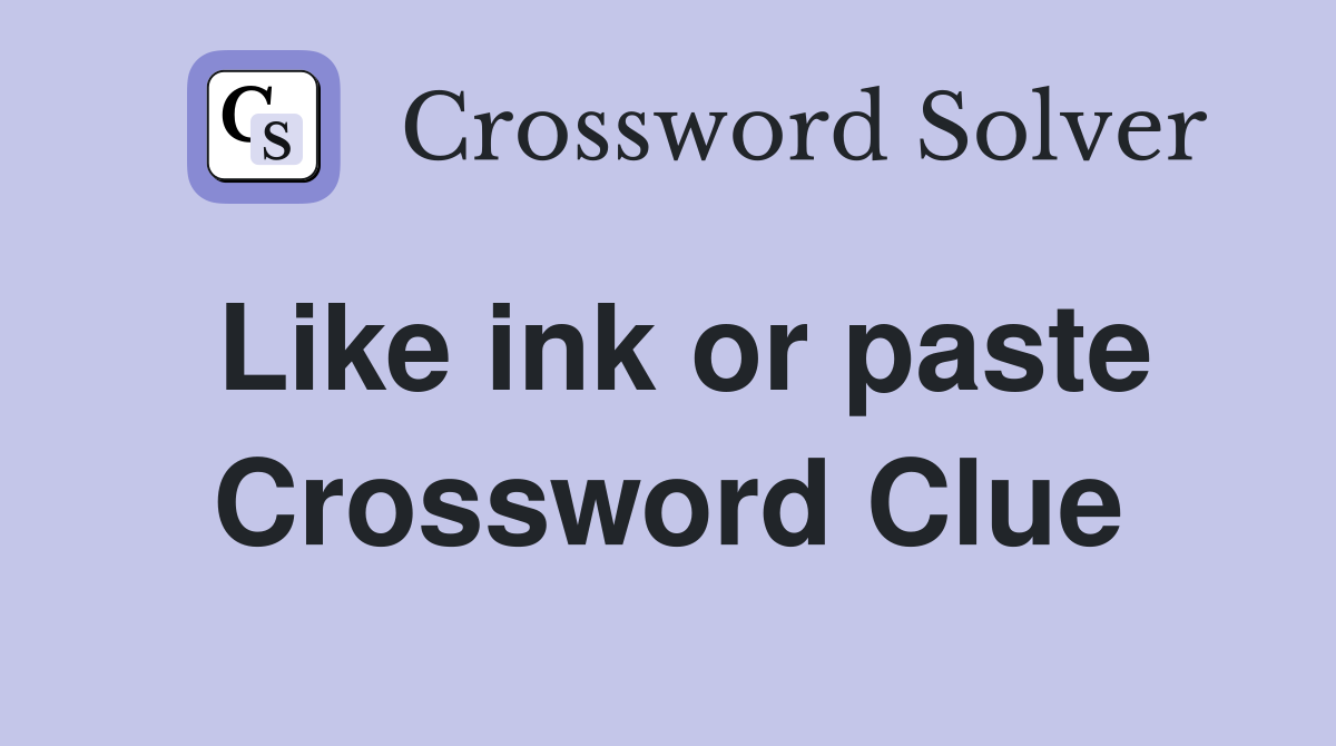 Like ink or paste Crossword Clue