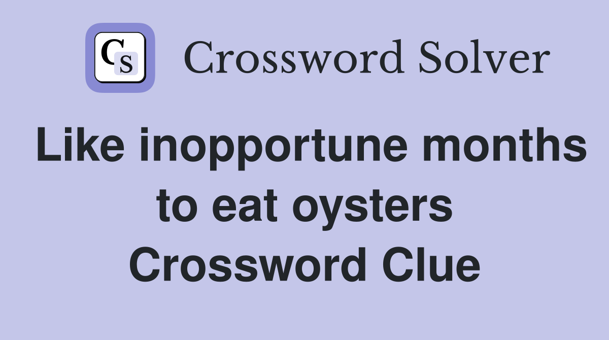 Like inopportune months to eat oysters Crossword Clue