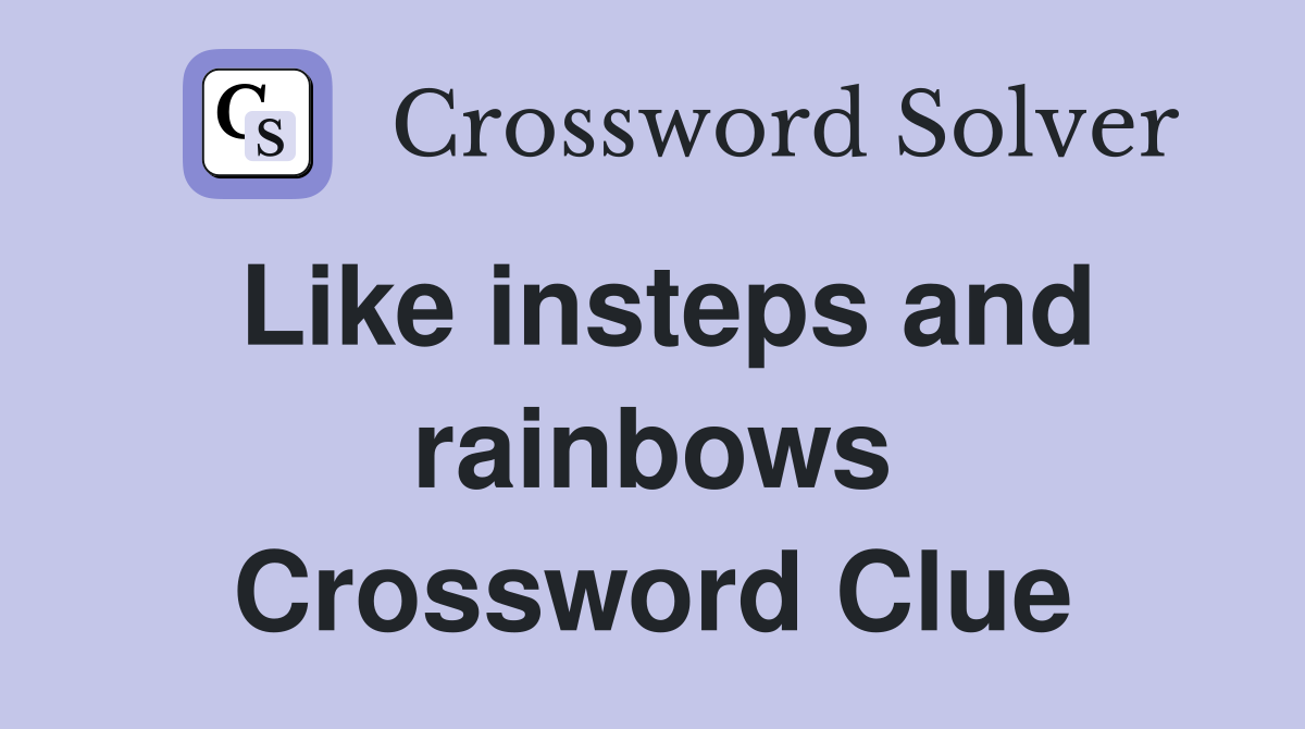 Like insteps and rainbows Crossword Clue