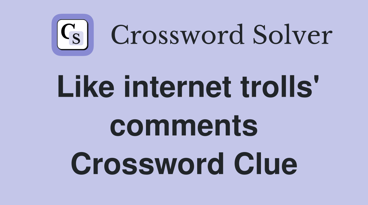 Like internet trolls' comments Crossword Clue